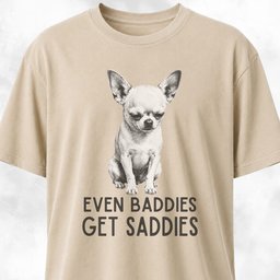 Even Baddies Get Saddies Chihuahua T Shirt Gift For Dog Lover