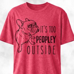 Its Too Peopley Outside French Bulldog T Shirt Gift For Dog Lover