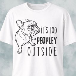 Its Too Peopley Outside French Bulldog T Shirt Gift For Dog Lover