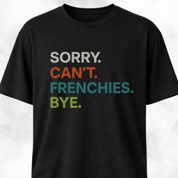 Sorry Cant Frenchies Bye T Shirt Gift For Dog Lover