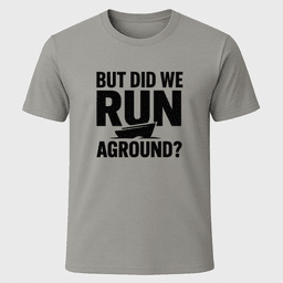 But Did We Run Aground T Shirt Gift For Boat Owner