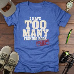 Too Many Rods T Shirt Gift For Fishing Enthusiast