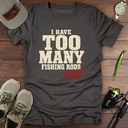 Too Many Rods T Shirt Gift For Fishing Enthusiast