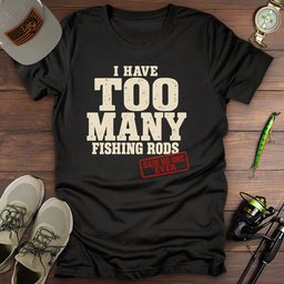 Too Many Rods T Shirt Gift For Fishing Enthusiast