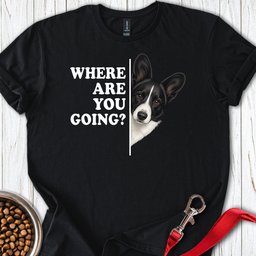 Cardigan Welsh Corgi Black And White Where Are You Going T Shirt Gift For Dog Lover