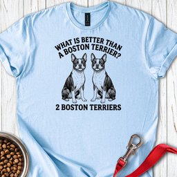 Boston Terrier What Is Better Than One T Shirt Gift For Dog Lover