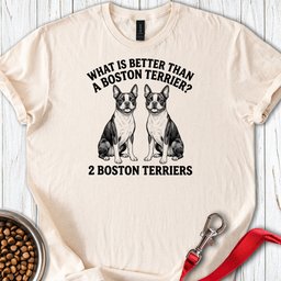 Boston Terrier What Is Better Than One T Shirt Gift For Dog Lover