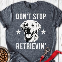 Dont Stop Retrievin Labrador T Shirt Gift For Dog Lover