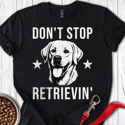 Dont Stop Retrievin Labrador T Shirt Gift For Dog Lover