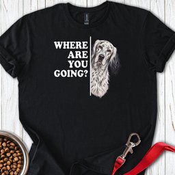 English Setter Where Are You Going T Shirt Gift For Dog Lover
