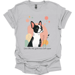 Boston Terrier Live Like The Gate Was Left Open T Shirt Gift For Dog Lover