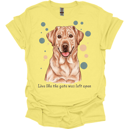 Labrador Live Like The Gate Was Left Open T Shirt Gift For Dog Lover