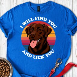 I Will Find You And Lick You T Shirt Gift For Dog Lover