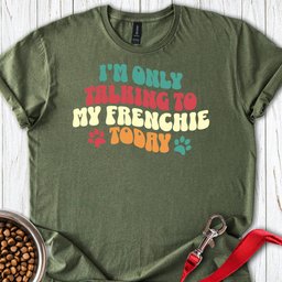 Im Only Talking To My Frenchie Today T Shirt Gift For Dog Lover