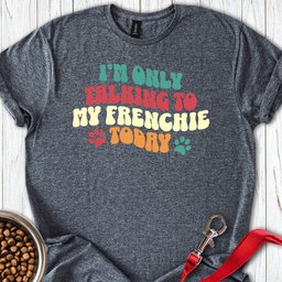 Im Only Talking To My Frenchie Today T Shirt Gift For Dog Lover