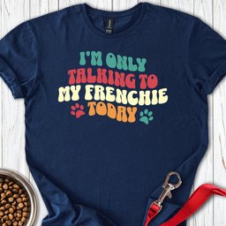 Im Only Talking To My Frenchie Today T Shirt Gift For Dog Lover