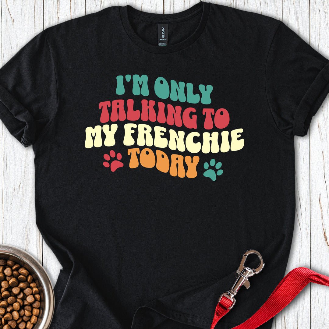 Im Only Talking To My Frenchie Today T Shirt Gift For Dog Lover