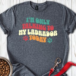 Im Only Talking To My Labrador Today T Shirt Gift For Dog Lover