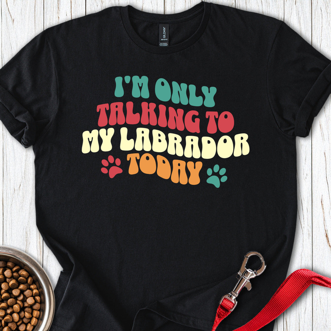 Im Only Talking To My Labrador Today T Shirt Gift For Dog Lover