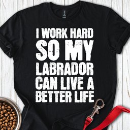 I Work Hard For My Labrador T Shirt Gift For Dog Lover