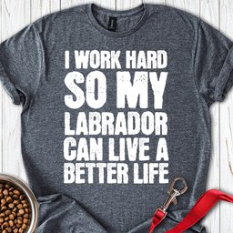 I Work Hard For My Labrador T Shirt Gift For Dog Lover