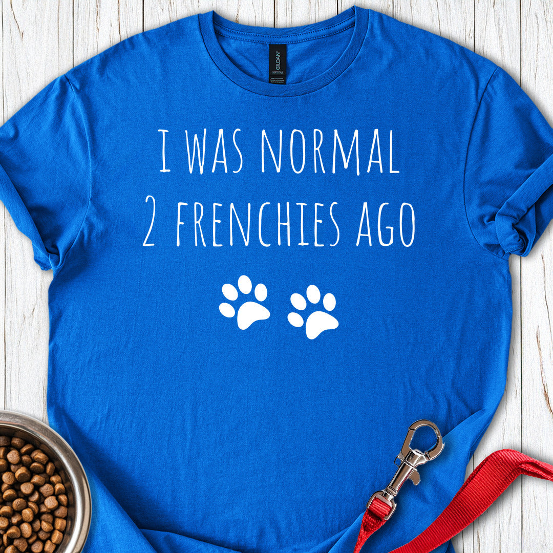 I Was Normal 2 Frenches Ago T Shirt Gift For Dog Lover