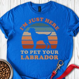 Im Just Here To Pet Your Labrador T Shirt Gift For Dog Lover