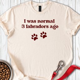 I Was Normal 3 Labradors Ago T Shirt Gift For Dog Lover