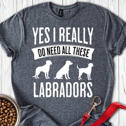 I Really Need All These Labradors T Shirt Gift For Dog Lover