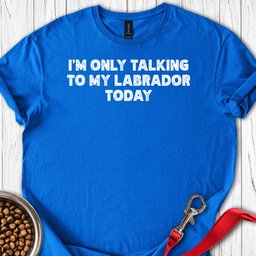 Im Only Talking To My Labrador Today T Shirt Gift For Dog Lover