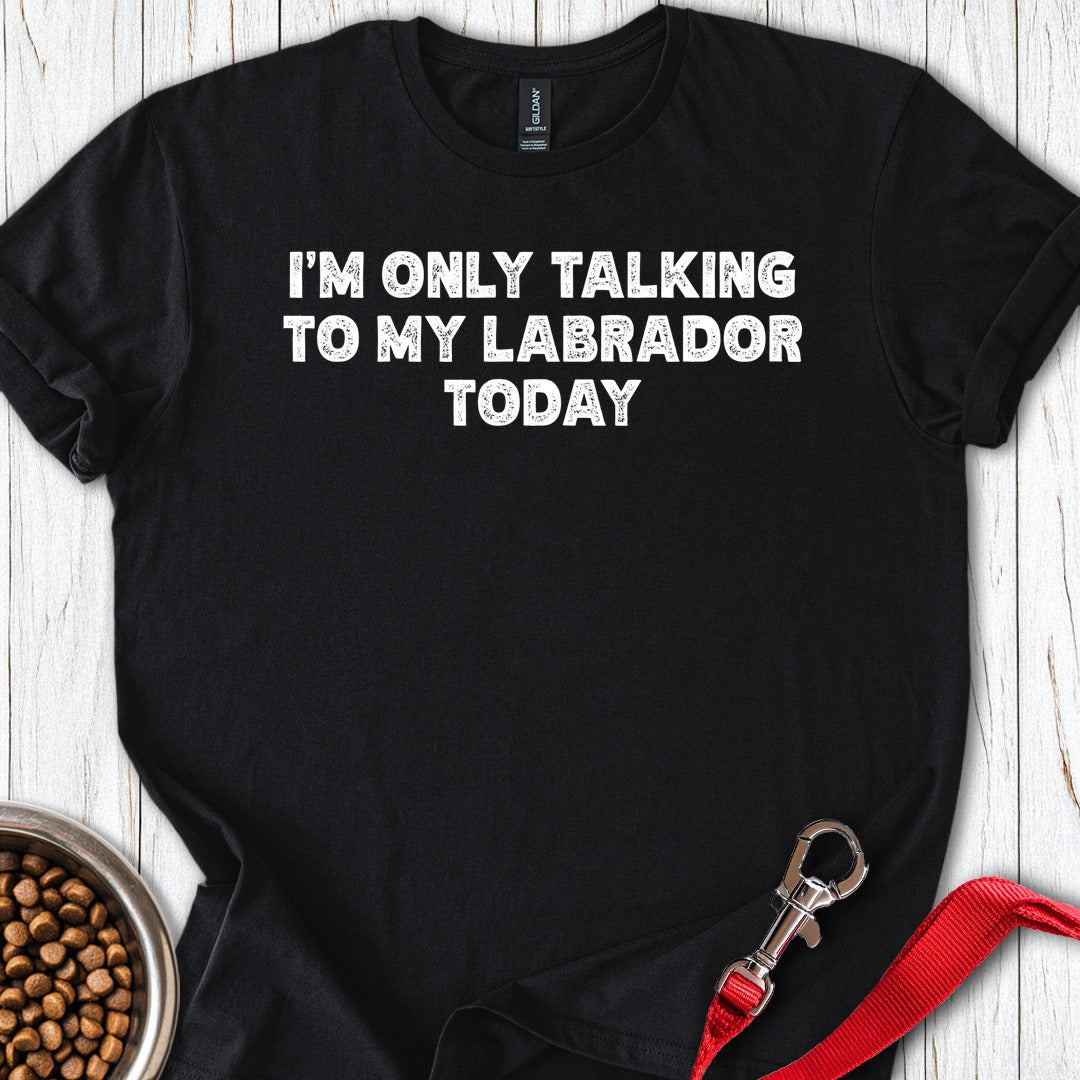 Im Only Talking To My Labrador Today T Shirt Gift For Dog Lover