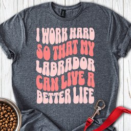 I Work Hard For My Labrador T Shirt Gift For Dog Lover