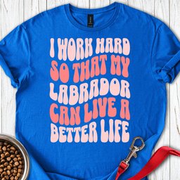 I Work Hard For My Labrador T Shirt Gift For Dog Lover