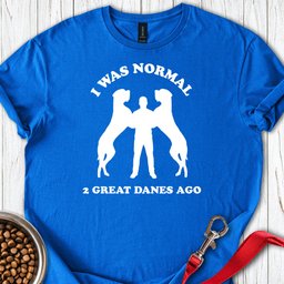 I Was Normal 2 Great Danes Ago T Shirt Gift For Dog Lover