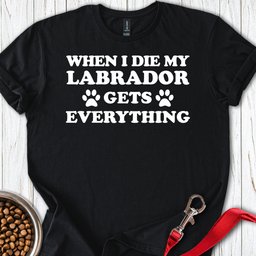 My Labrador Gets Everything T Shirt Gift For Dog Lover