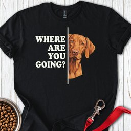 Vizsla Where Are You Going T Shirt Gift For Dog Lover