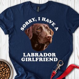 Sorry I Have A Labrador Girlfriend T Shirt Gift For Dog Lover