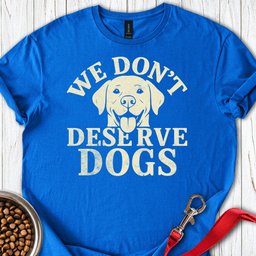 We Dont Deserve Dogs T Shirt Gift For Dog Lover