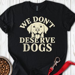 We Dont Deserve Dogs T Shirt Gift For Dog Lover