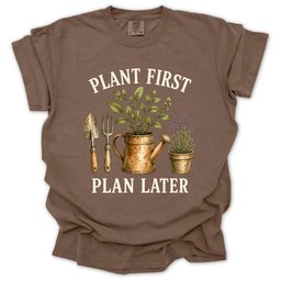 Plant First Plan Later T Shirt Gift For Gardener