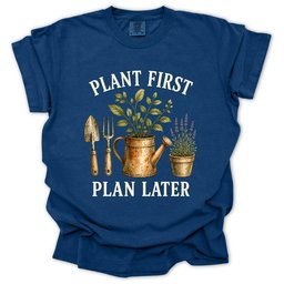 Plant First Plan Later T Shirt Gift For Gardener
