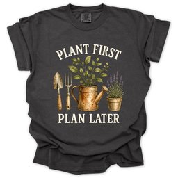 Plant First Plan Later T Shirt Gift For Gardener