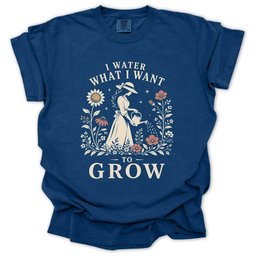 I Water What I Want To Grow T Shirt Gift For Gardener