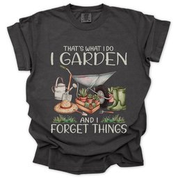 Garden And Forget Things T Shirt Gift For Gardener