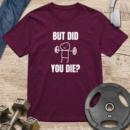 But Did You Die T Shirt Gift For Fitness Lover