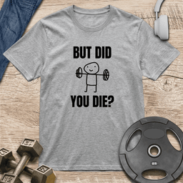 But Did You Die T Shirt Gift For Fitness Lover