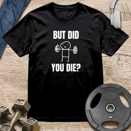 But Did You Die T Shirt Gift For Fitness Lover
