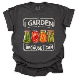 I Garden Because I Can T Shirt Gift For Gardener