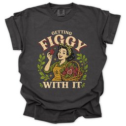 Getting Figgy With IT T Shirt Gift For Gardener