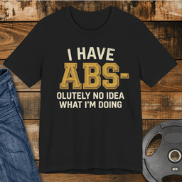 I Have Abs Olutely No Idea T Shirt Gift For Fitness Lover